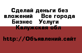 Сделай деньги без вложений. - Все города Бизнес » Услуги   . Калужская обл.